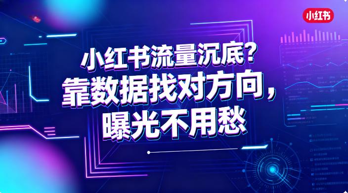 小红书流量沉底？靠数据找对方向，曝光不用愁